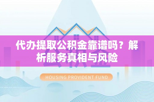 三星代办提取公积金靠谱吗？解析服务真相与风险