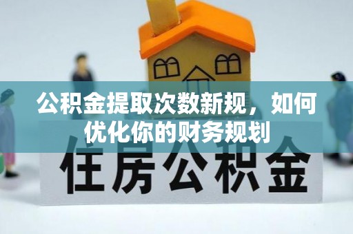 三星公积金提取次数新规，如何优化你的财务规划