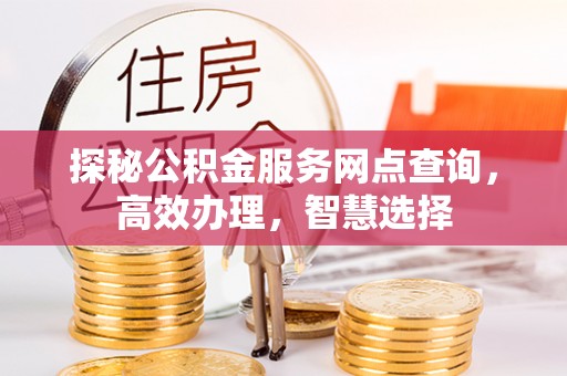 三星探秘公积金服务网点查询，高效办理，智慧选择