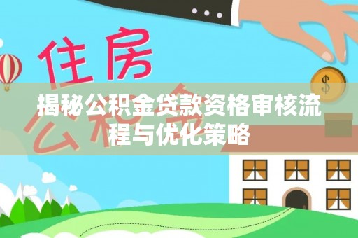 三星揭秘公积金贷款资格审核流程与优化策略