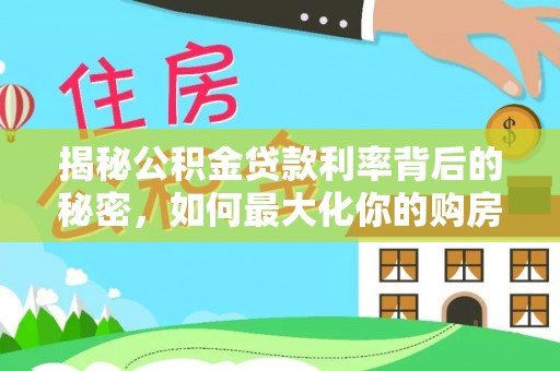 三星揭秘公积金贷款利率背后的秘密，如何最大化你的购房优势