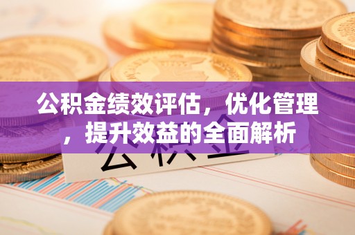 三星公积金绩效评估，优化管理，提升效益的全面解析