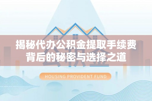三星揭秘代办公积金提取手续费背后的秘密与选择之道