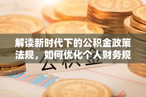 三星解读新时代下的公积金政策法规，如何优化个人财务规划