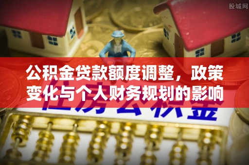 三星公积金贷款额度调整，政策变化与个人财务规划的影响