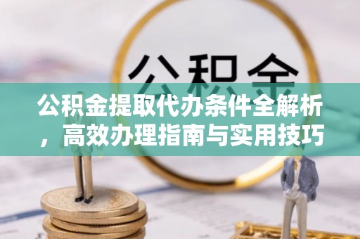 三星公积金提取代办条件全解析，高效办理指南与实用技巧