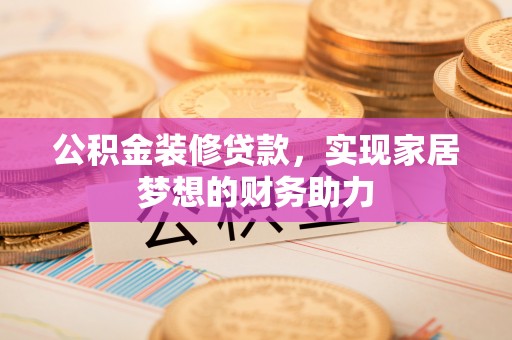 三星公积金装修贷款，实现家居梦想的财务助力