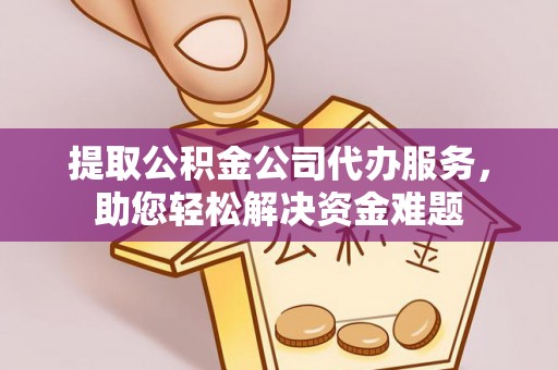 三星提取公积金公司代办服务，助您轻松解决资金难题