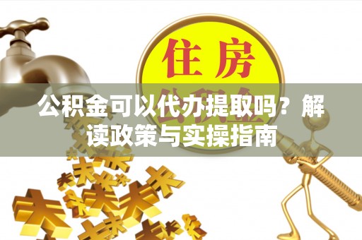 三星公积金可以代办提取吗？解读政策与实操指南