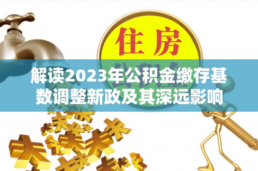 三星解读2023年公积金缴存基数调整新政及其深远影响