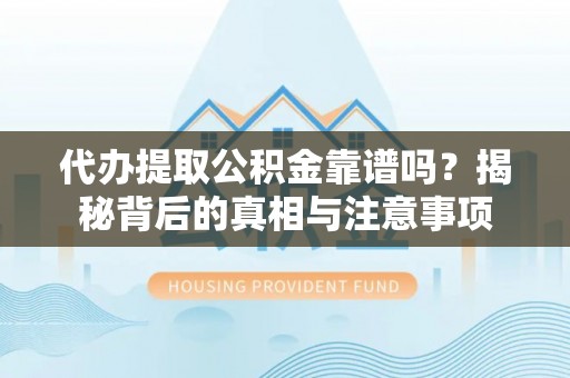 三星代办提取公积金靠谱吗？揭秘背后的真相与注意事项