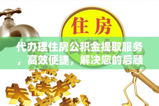 三星代办理住房公积金提取服务，高效便捷，解决您的后顾之忧