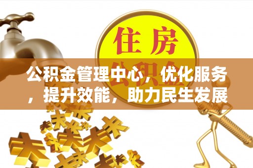 三星公积金管理中心，优化服务，提升效能，助力民生发展