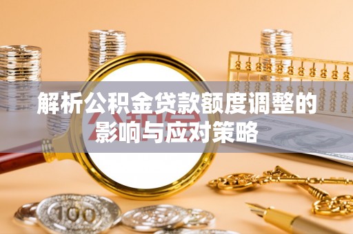 三星解析公积金贷款额度调整的影响与应对策略