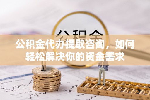 三星公积金代办提取咨询，如何轻松解决你的资金需求