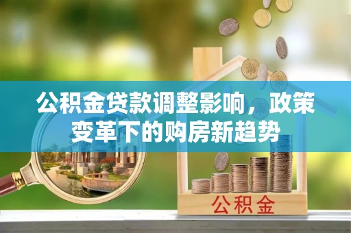三星公积金贷款调整影响，政策变革下的购房新趋势