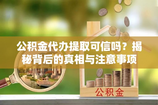 三星公积金代办提取可信吗？揭秘背后的真相与注意事项