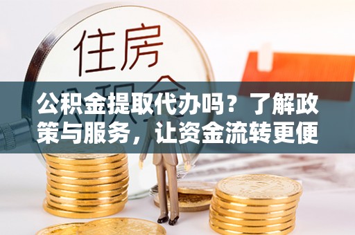 三星公积金提取代办吗？了解政策与服务，让资金流转更便捷