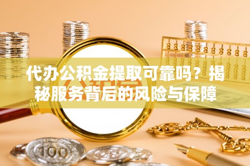 三星代办公积金提取可靠吗？揭秘服务背后的风险与保障