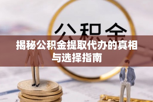 三星揭秘公积金提取代办的真相与选择指南