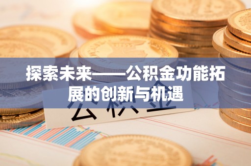三星探索未来——公积金功能拓展的创新与机遇