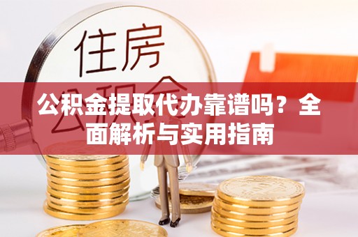 三星公积金提取代办靠谱吗？全面解析与实用指南