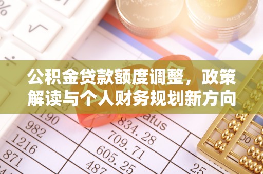 三星公积金贷款额度调整，政策解读与个人财务规划新方向