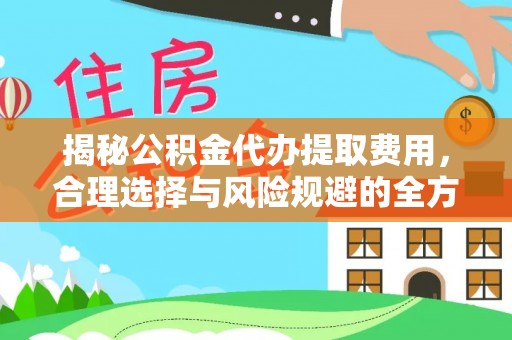 三星揭秘公积金代办提取费用，合理选择与风险规避的全方位解析