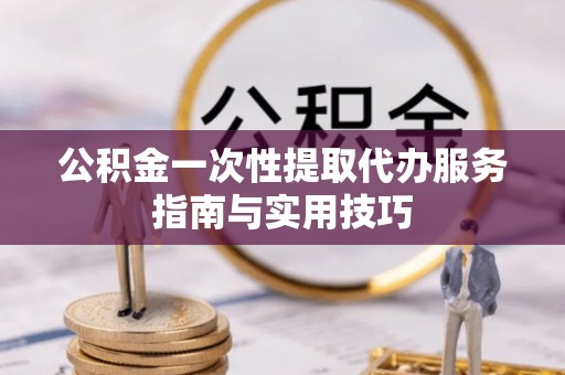 三星公积金一次性提取代办服务指南与实用技巧