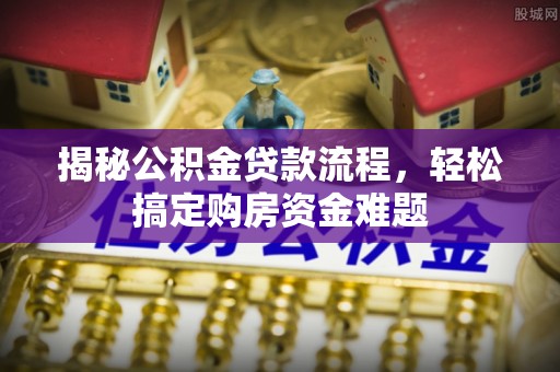三星揭秘公积金贷款流程，轻松搞定购房资金难题