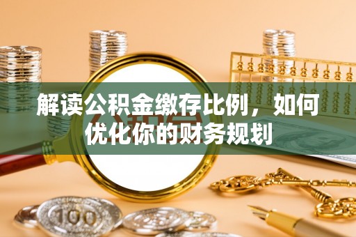 三星解读公积金缴存比例，如何优化你的财务规划