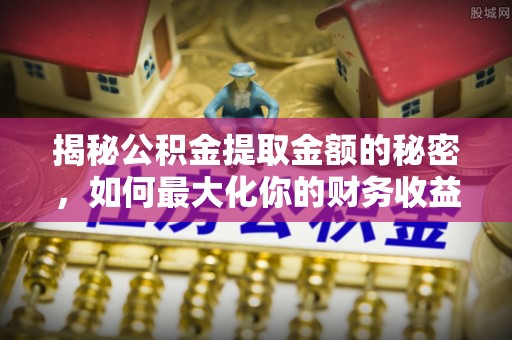 三星揭秘公积金提取金额的秘密，如何最大化你的财务收益