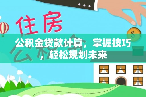 三星公积金贷款计算，掌握技巧，轻松规划未来
