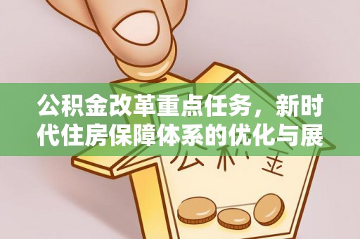 三星公积金改革重点任务，新时代住房保障体系的优化与展望