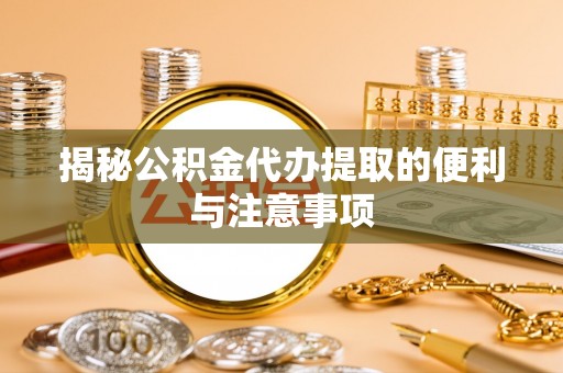 三星揭秘公积金代办提取的便利与注意事项