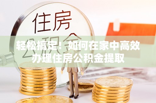 三星轻松搞定！如何在家中高效办理住房公积金提取