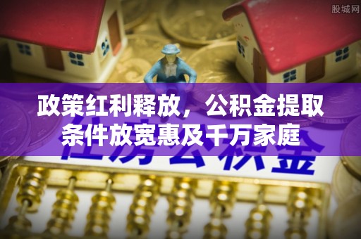 三星政策红利释放，公积金提取条件放宽惠及千万家庭