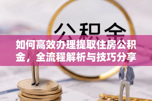 三星如何高效办理提取住房公积金，全流程解析与技巧分享