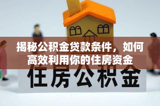 三星揭秘公积金贷款条件，如何高效利用你的住房资金