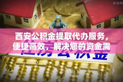 三星西安公积金提取代办服务，便捷高效，解决您的资金需求