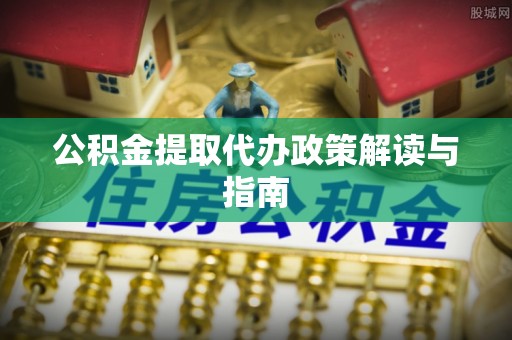 三星公积金提取代办政策解读与指南