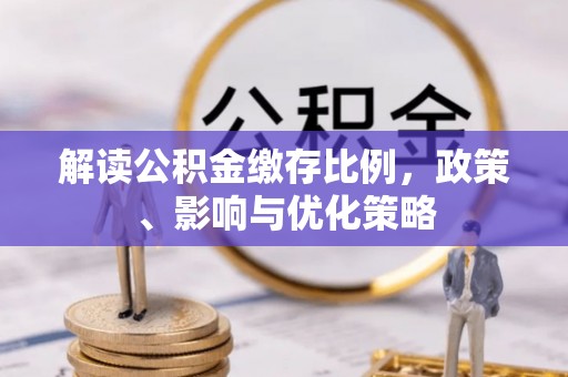 三星解读公积金缴存比例，政策、影响与优化策略