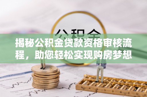 三星揭秘公积金贷款资格审核流程，助您轻松实现购房梦想