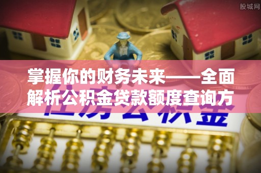 三星掌握你的财务未来——全面解析公积金贷款额度查询方法