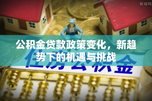 三星公积金贷款政策变化，新趋势下的机遇与挑战