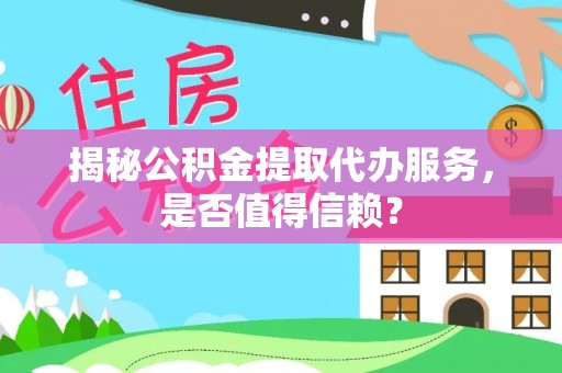 三星揭秘公积金提取代办服务，是否值得信赖？