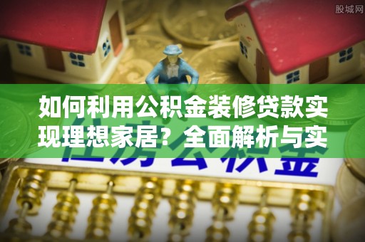 三星如何利用公积金装修贷款实现理想家居？全面解析与实用建议