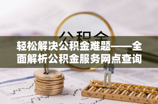 三星轻松解决公积金难题——全面解析公积金服务网点查询技巧