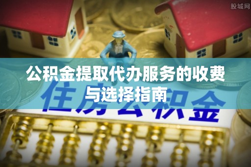 三星公积金提取代办服务的收费与选择指南