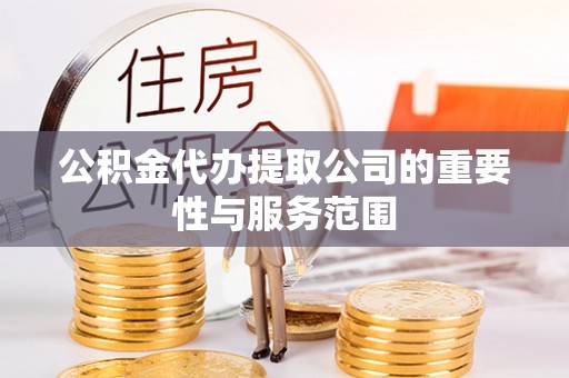 三星公积金代办提取公司的重要性与服务范围